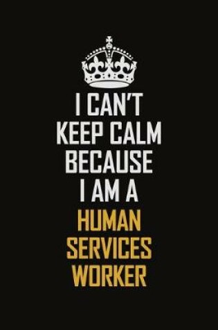 Cover of I Can't Keep Calm Because I Am A Human Services Worker