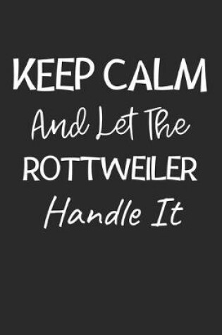 Cover of Keep Calm And Let The Rottweiler Handle It