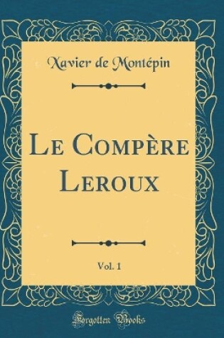 Cover of Le Compère Leroux, Vol. 1 (Classic Reprint)