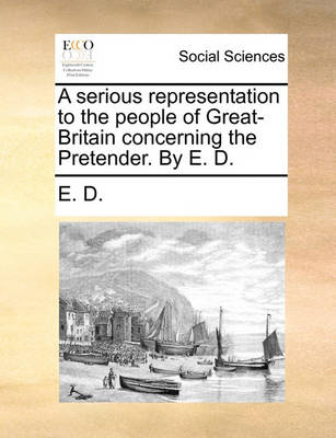 Book cover for A Serious Representation to the People of Great-Britain Concerning the Pretender. by E. D.