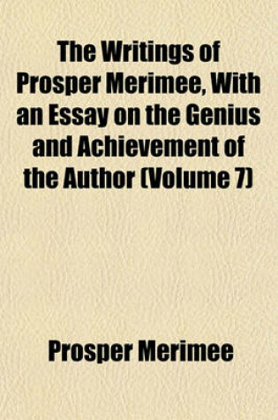 Cover of The Writings of Prosper Merimee, with an Essay on the Genius and Achievement of the Author (Volume 7)