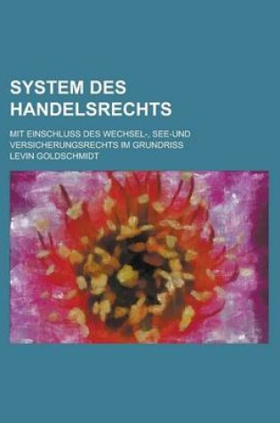 Cover of System Des Handelsrechts; Mit Einschluss Des Wechsel-, See-Und Versicherungsrechts Im Grundriss