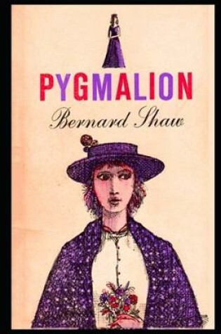 Cover of Pygmalion By George Bernard Shaw (Romantic comedy & Social criticism) "The Unabridged & Annotated"