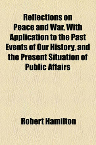 Cover of Reflections on Peace and War, with Application to the Past Events of Our History, and the Present Situation of Public Affairs