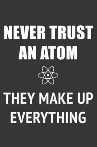 Cover of Never Trust An Atom They Make Up Everything Notebook