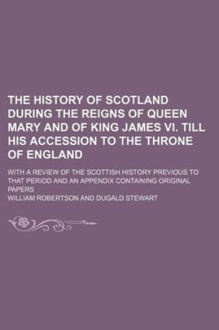 Cover of The History of Scotland During the Reigns of Queen Mary and of King James VI. Till His Accession to the Throne of England (Volume 1); With a Review of