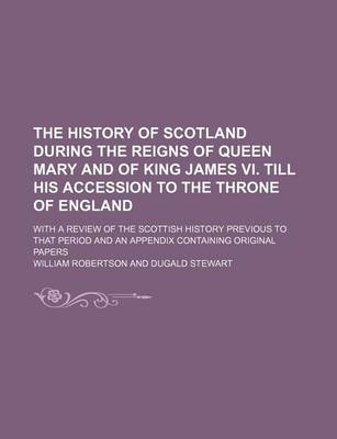 Book cover for The History of Scotland During the Reigns of Queen Mary and of King James VI. Till His Accession to the Throne of England (Volume 1); With a Review of