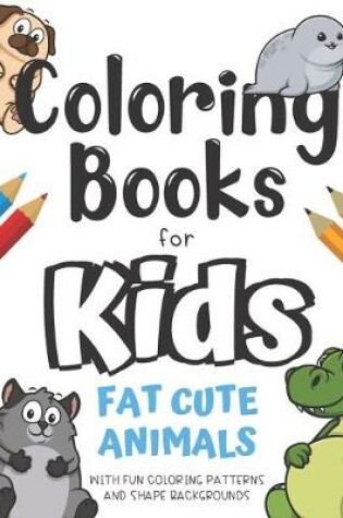 Cover of Coloring Books For Kids Fat Cute Animals With Fun Coloring Patterns And Shape Backgrounds