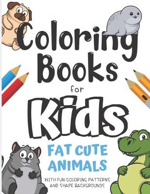 Book cover for Coloring Books For Kids Fat Cute Animals With Fun Coloring Patterns And Shape Backgrounds