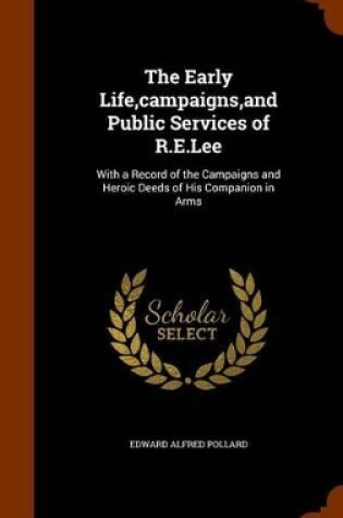 Cover of The Early Life, Campaigns, and Public Services of R.E.Lee