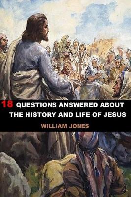 Book cover for 18 Questions Answered About The History And Life Of Jesus