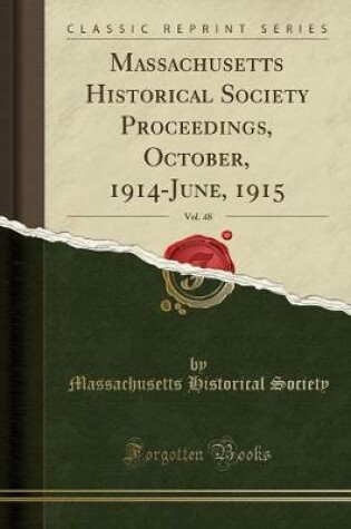 Cover of Massachusetts Historical Society Proceedings, October, 1914-June, 1915, Vol. 48 (Classic Reprint)