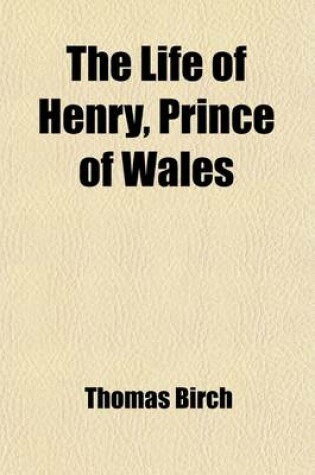 Cover of The Life of Henry, Prince of Wales Volume 1; Eldest Son of King James I.