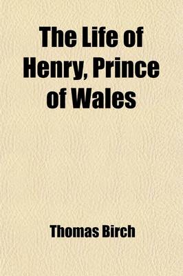 Book cover for The Life of Henry, Prince of Wales Volume 1; Eldest Son of King James I.