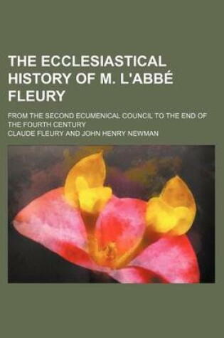 Cover of The Ecclesiastical History of M. L'Abbe Fleury; From the Second Ecumenical Council to the End of the Fourth Century