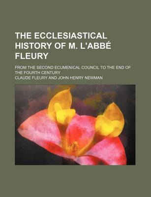 Book cover for The Ecclesiastical History of M. L'Abbe Fleury; From the Second Ecumenical Council to the End of the Fourth Century