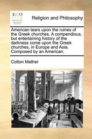 Cover of American tears upon the ruines of the Greek churches. A compendious, but entertaining history of the darkness come upon the Greek churches, in Europe and Asia. Composed by an American.