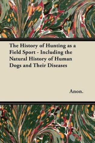 Cover of The History of Hunting as a Field Sport - Including the Natural History of Human Dogs and Their Diseases