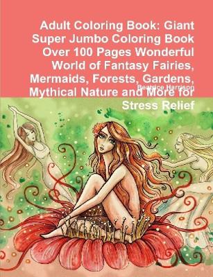 Book cover for Adult Coloring Book: Giant Super Jumbo Coloring Book Over 100 Pages Wonderful World of Fantasy Fairies, Mermaids, Forests, Gardens, Mythical Nature and More for Stress Relief