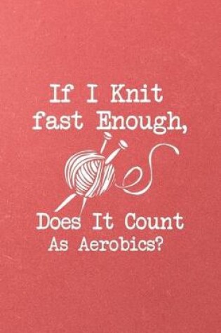 Cover of If I Knit Fast Enough Does It Count as Aerobics A5 Lined Notebook