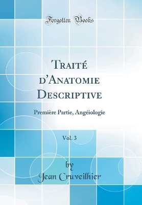 Book cover for Traité d'Anatomie Descriptive, Vol. 3: Première Partie, Angéiologie (Classic Reprint)