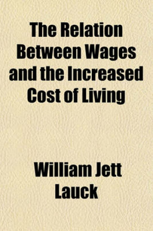 Cover of The Relation Between Wages and the Increased Cost of Living; An Analysis of the Effect of Increased Wages and Profits Upon Commodity Prices