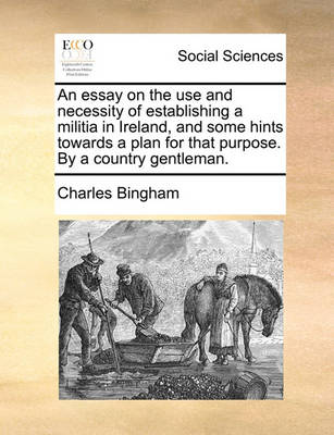 Book cover for An Essay on the Use and Necessity of Establishing a Militia in Ireland, and Some Hints Towards a Plan for That Purpose. by a Country Gentleman.