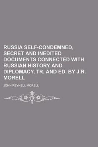 Cover of Russia Self-Condemned, Secret and Inedited Documents Connected with Russian History and Diplomacy, Tr. and Ed. by J.R. Morell