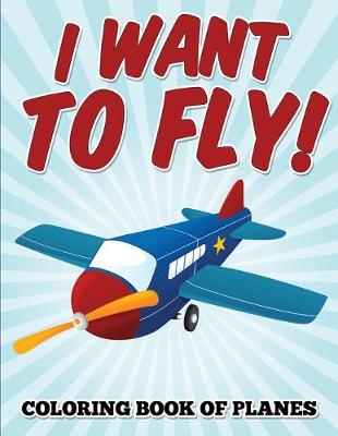 Book cover for I Want to Fly! Coloring Book of Planes