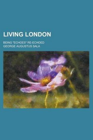 Cover of Living London; Being Echoes Re-Echoed