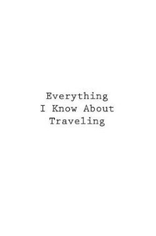 Cover of Everything I Know About Traveling