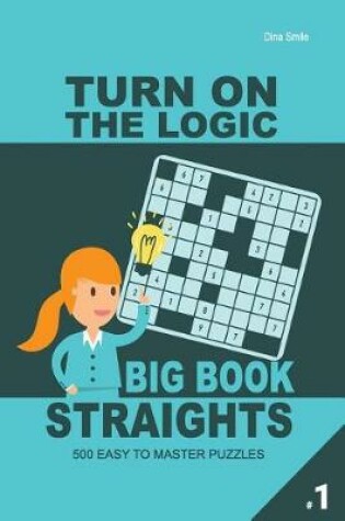 Cover of Turn on the Logic Big Book Straights - 500 Easy to Master Puzzles 9x9 (Volume 1)