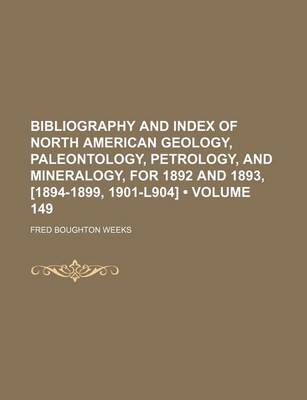 Book cover for Bibliography and Index of North American Geology, Paleontology, Petrology, and Mineralogy, for 1892 and 1893, [1894-1899, 1901-L904] (Volume 149)