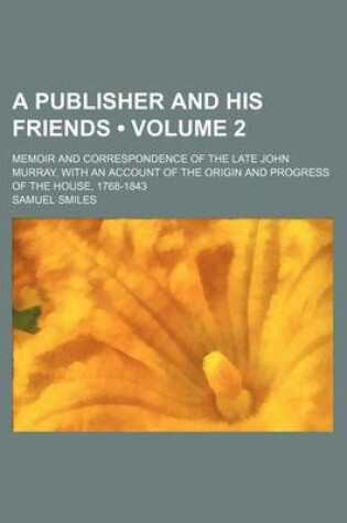 Cover of A Publisher and His Friends (Volume 2); Memoir and Correspondence of the Late John Murray, with an Account of the Origin and Progress of the House,