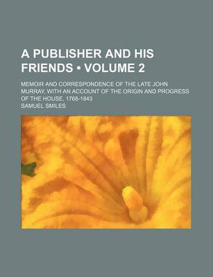 Book cover for A Publisher and His Friends (Volume 2); Memoir and Correspondence of the Late John Murray, with an Account of the Origin and Progress of the House,