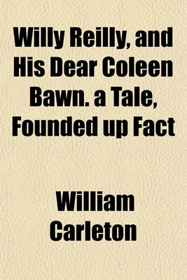 Book cover for Willy Reilly, and His Dear Coleen Bawn. a Tale, Founded Up Fact