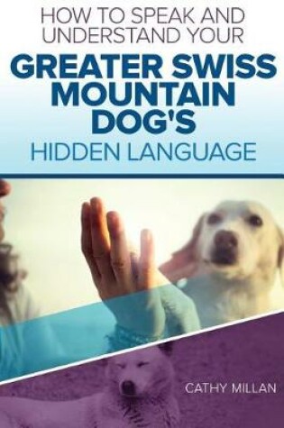 Cover of How to Speak and Understand Your Greater Swiss Mountain Dog's Hidden Language