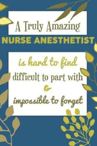 Cover of A Truly Amazing NURSE ANESTHETIST Is Hard To Find Difficult To Part With & Impossible To Forget