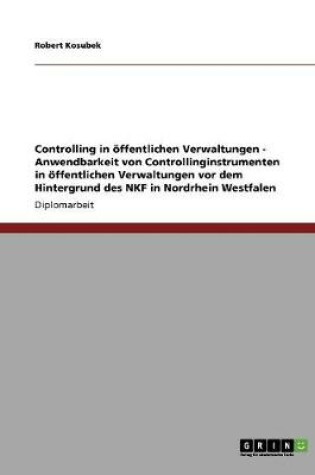 Cover of Controlling in oeffentlichen Verwaltungen - Anwendbarkeit von Controllinginstrumenten in oeffentlichen Verwaltungen vor dem Hintergrund des NKF in Nordrhein Westfalen