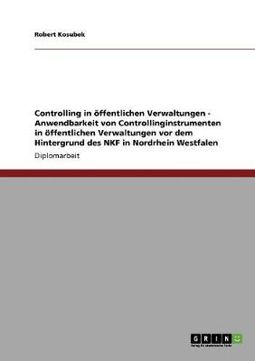 Cover of Controlling in oeffentlichen Verwaltungen - Anwendbarkeit von Controllinginstrumenten in oeffentlichen Verwaltungen vor dem Hintergrund des NKF in Nordrhein Westfalen