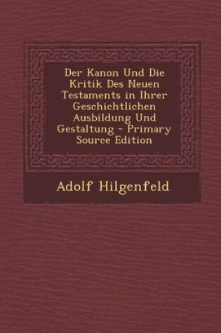 Cover of Kanon Und Die Kritik Des Neuen Testaments in Ihrer Geschichtlichen Ausbildung Und Gestaltung