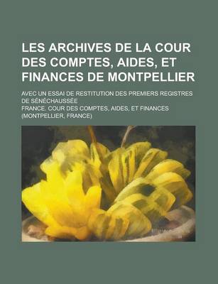 Book cover for Les Archives de La Cour Des Comptes, Aides, Et Finances de Montpellier; Avec Un Essai de Restitution Des Premiers Registres de Senechaussee