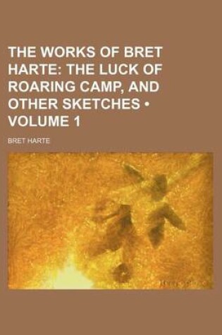 Cover of The Works of Bret Harte (Volume 1); The Luck of Roaring Camp, and Other Sketches