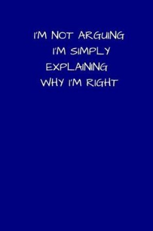 Cover of I'm Not Arguing I'm Simply Explaining Why I'm Right