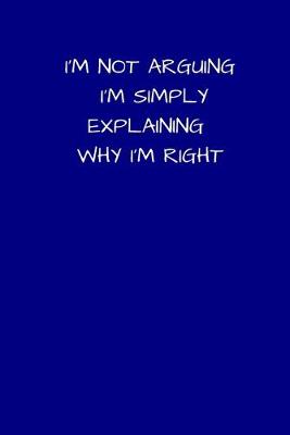 Book cover for I'm Not Arguing I'm Simply Explaining Why I'm Right