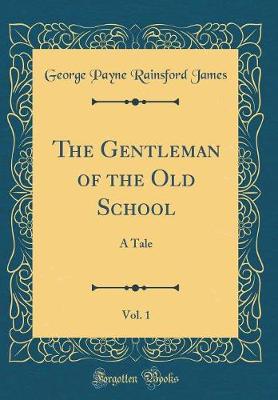 Book cover for The Gentleman of the Old School, Vol. 1: A Tale (Classic Reprint)