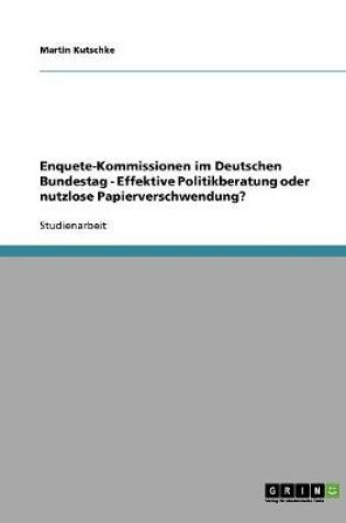 Cover of Enquete-Kommissionen im Deutschen Bundestag - Effektive Politikberatung oder nutzlose Papierverschwendung?
