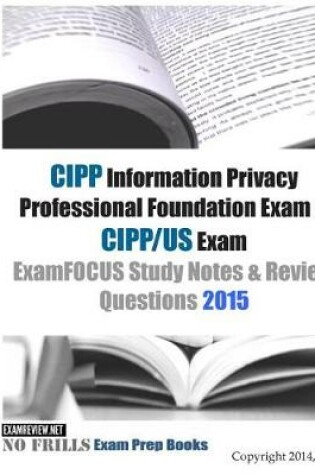 Cover of CIPP Information Privacy Professional Foundation Exam & CIPP/US Exam ExamFOCUS Study Notes & Review Questions 2015