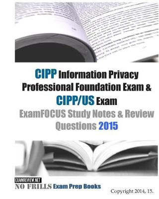 Book cover for CIPP Information Privacy Professional Foundation Exam & CIPP/US Exam ExamFOCUS Study Notes & Review Questions 2015