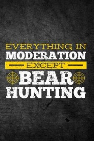 Cover of Everything In Moderation Except Bear Hunting